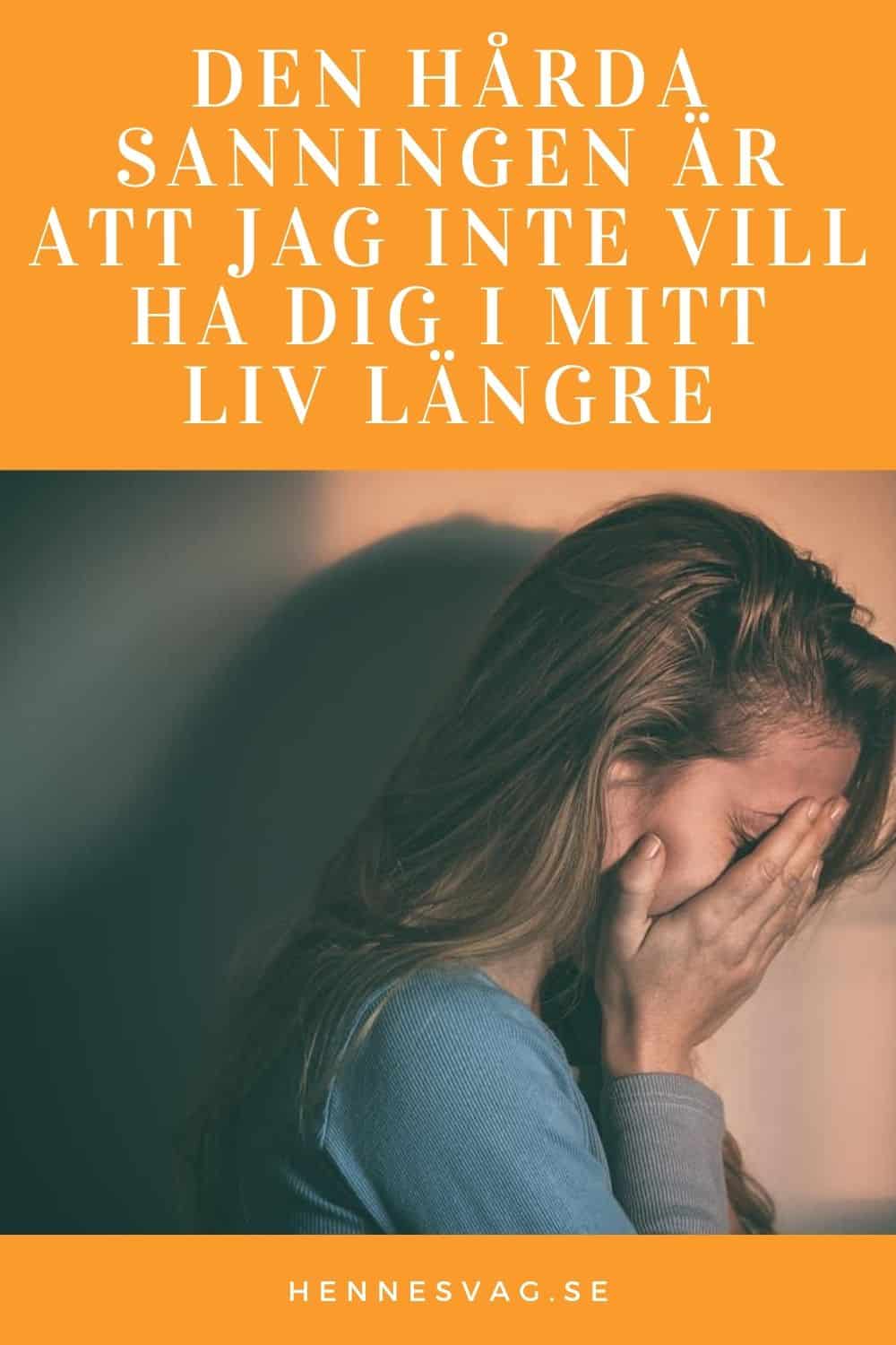 Den Hårda Sanningen Är Att Jag Inte Vill Ha Dig I Mitt Liv Längre